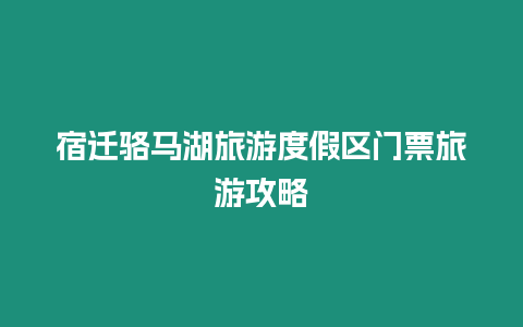 宿遷駱馬湖旅游度假區(qū)門(mén)票旅游攻略