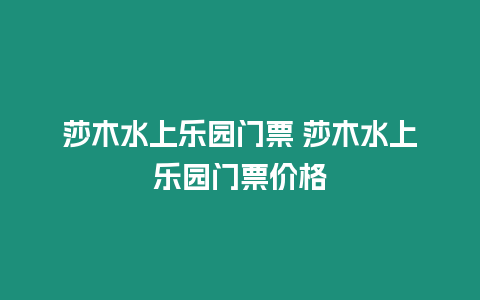 莎木水上樂園門票 莎木水上樂園門票價格