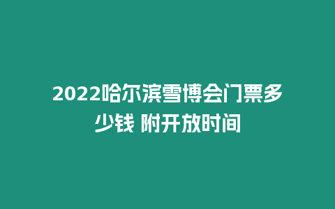 2022哈爾濱雪博會門票多少錢 附開放時間