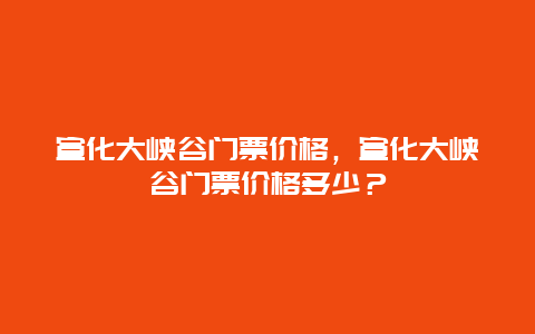 宣化大峽谷門票價格，宣化大峽谷門票價格多少？