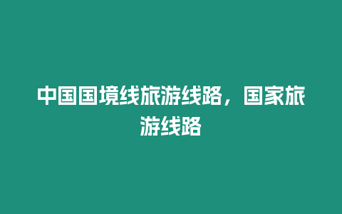 中國(guó)國(guó)境線旅游線路，國(guó)家旅游線路