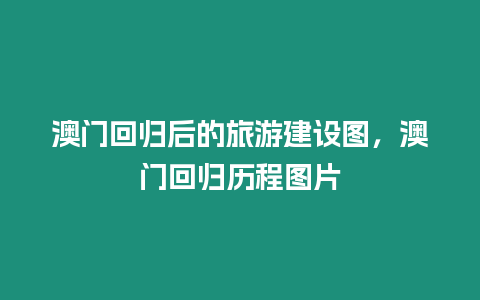 澳門回歸后的旅游建設圖，澳門回歸歷程圖片