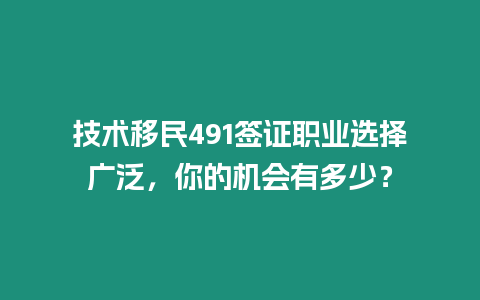 技術(shù)移民491簽證職業(yè)選擇廣泛，你的機(jī)會(huì)有多少？