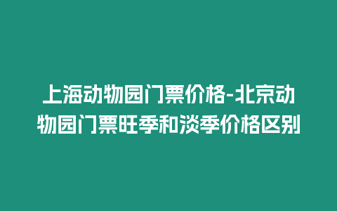 上海動(dòng)物園門票價(jià)格-北京動(dòng)物園門票旺季和淡季價(jià)格區(qū)別