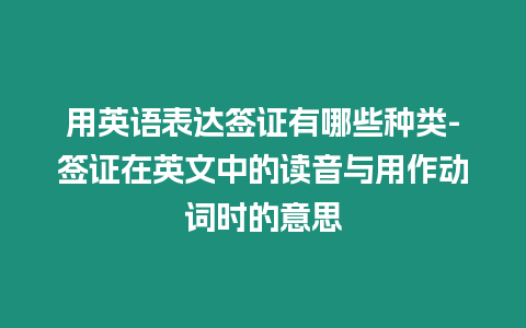 用英語表達簽證有哪些種類-簽證在英文中的讀音與用作動詞時的意思