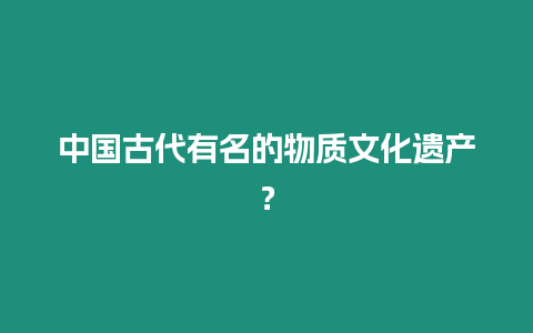 中國古代有名的物質文化遺產？