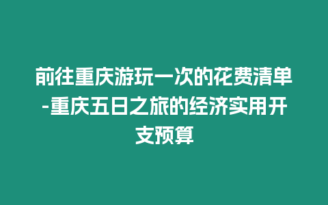 前往重慶游玩一次的花費清單-重慶五日之旅的經濟實用開支預算