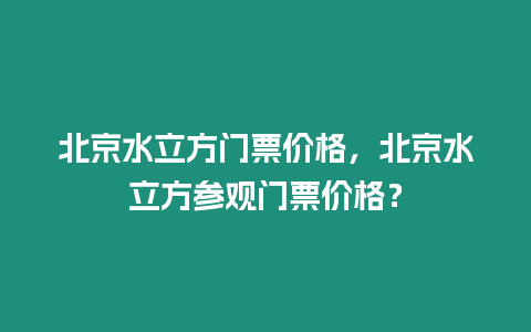 北京水立方門票價格，北京水立方參觀門票價格？