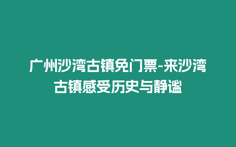 廣州沙灣古鎮免門票-來沙灣古鎮感受歷史與靜謐