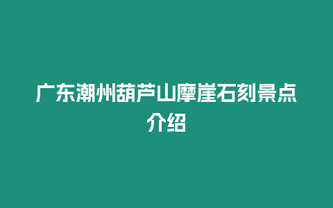 廣東潮州葫蘆山摩崖石刻景點介紹