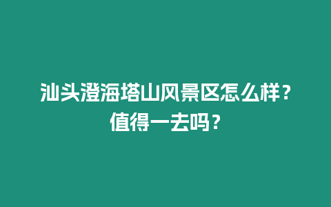 汕頭澄海塔山風(fēng)景區(qū)怎么樣？值得一去嗎？