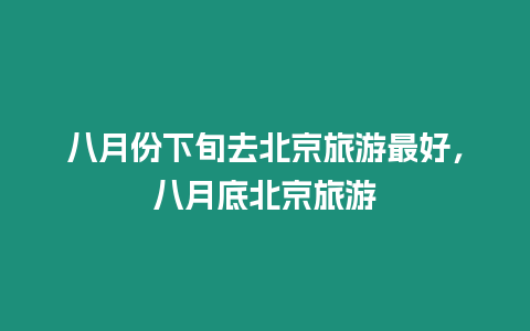 八月份下旬去北京旅游最好，八月底北京旅游