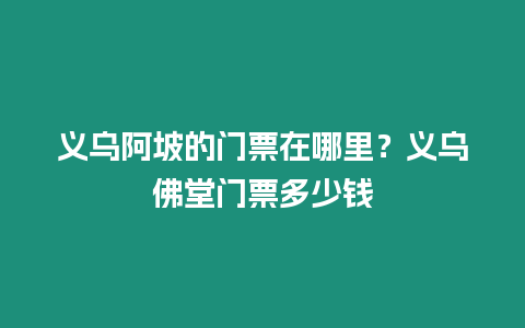 義烏阿坡的門票在哪里？義烏佛堂門票多少錢