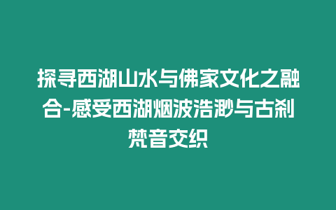 探尋西湖山水與佛家文化之融合-感受西湖煙波浩渺與古剎梵音交織