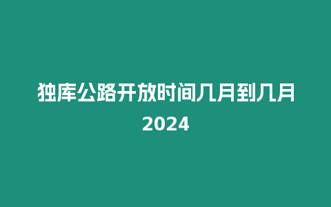 獨庫公路開放時間幾月到幾月2024