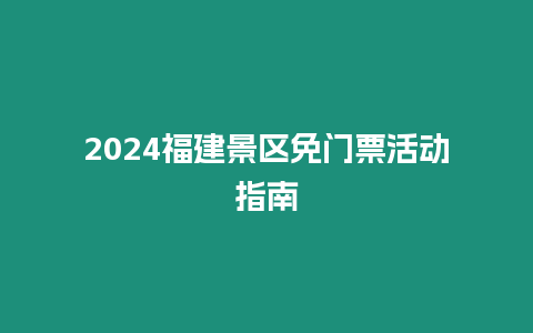 2024福建景區免門票活動指南