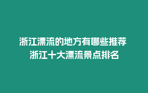 浙江漂流的地方有哪些推薦 浙江十大漂流景點排名