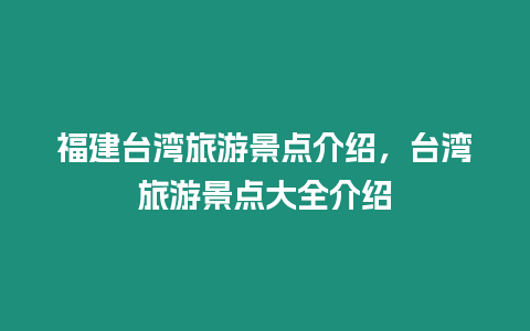 福建臺灣旅游景點介紹，臺灣旅游景點大全介紹