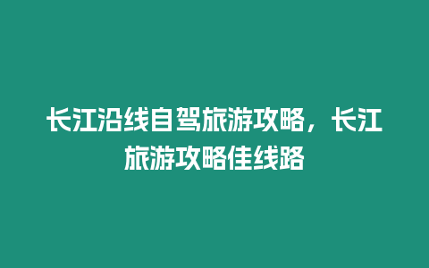 長江沿線自駕旅游攻略，長江旅游攻略佳線路