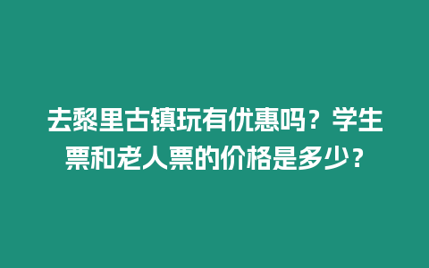 去黎里古鎮玩有優惠嗎？學生票和老人票的價格是多少？