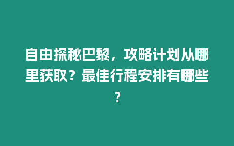 自由探秘巴黎，攻略計劃從哪里獲取？最佳行程安排有哪些？