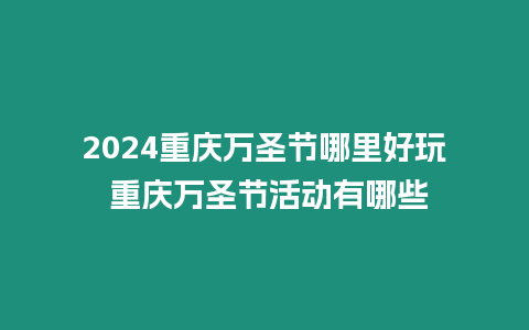 2024重慶萬圣節哪里好玩 重慶萬圣節活動有哪些