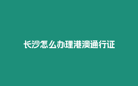 長沙怎么辦理港澳通行證