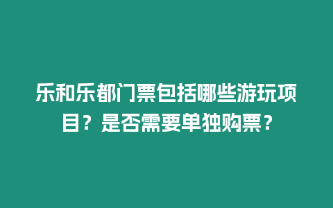 樂和樂都門票包括哪些游玩項目？是否需要單獨購票？