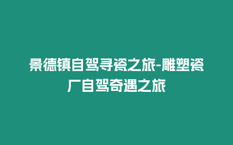 景德鎮自駕尋瓷之旅-雕塑瓷廠自駕奇遇之旅