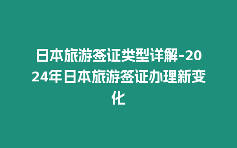 日本旅游簽證類型詳解-2024年日本旅游簽證辦理新變化