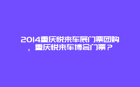 2024重慶悅來車展門票團購，重慶悅來車博會門票？