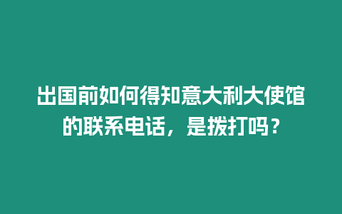 出國前如何得知意大利大使館的聯系電話，是撥打嗎？