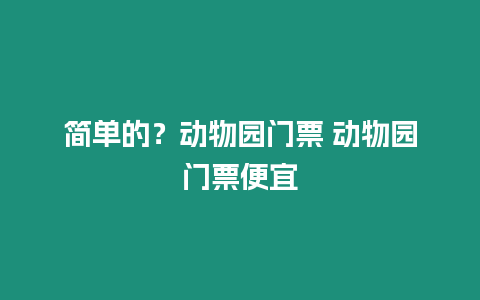 簡(jiǎn)單的？動(dòng)物園門票 動(dòng)物園門票便宜