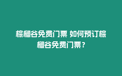 棕櫚谷免費門票 如何預訂棕櫚谷免費門票？