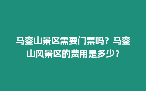 馬鑾山景區需要門票嗎？馬鑾山風景區的費用是多少？