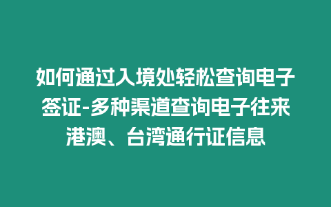 如何通過入境處輕松查詢電子簽證-多種渠道查詢電子往來港澳、臺灣通行證信息