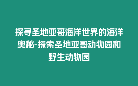 探尋圣地亞哥海洋世界的海洋奧秘-探索圣地亞哥動(dòng)物園和野生動(dòng)物園