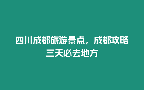 四川成都旅游景點，成都攻略三天必去地方