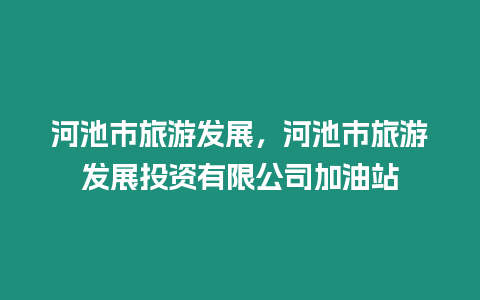 河池市旅游發展，河池市旅游發展投資有限公司加油站