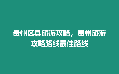 貴州區(qū)縣旅游攻略，貴州旅游攻略路線(xiàn)最佳路線(xiàn)