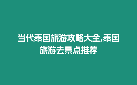 當代泰國旅游攻略大全,泰國旅游去景點推薦