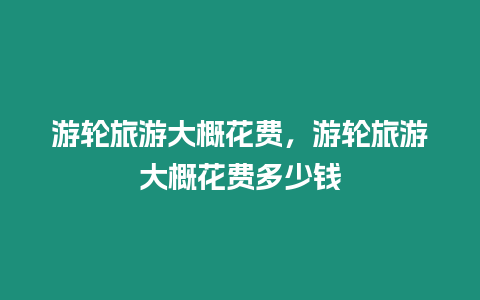 游輪旅游大概花費，游輪旅游大概花費多少錢