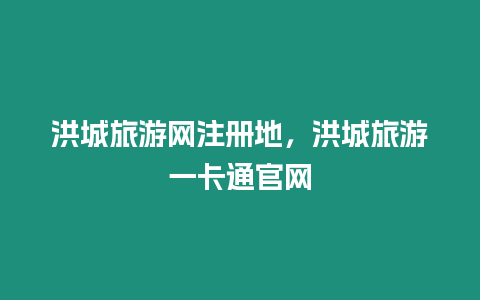 洪城旅游網(wǎng)注冊地，洪城旅游一卡通官網(wǎng)