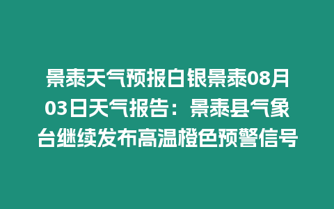 景泰天氣預(yù)報白銀景泰08月03日天氣報告：景泰縣氣象臺繼續(xù)發(fā)布高溫橙色預(yù)警信號