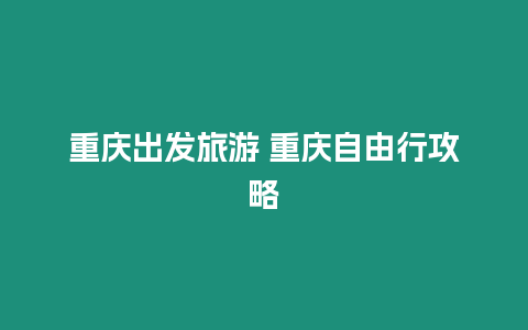 重慶出發旅游 重慶自由行攻略