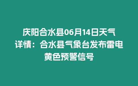 慶陽合水縣06月14日天氣詳情：合水縣氣象臺發布雷電黃色預警信號