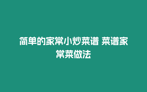 簡(jiǎn)單的家常小炒菜譜 菜譜家常菜做法