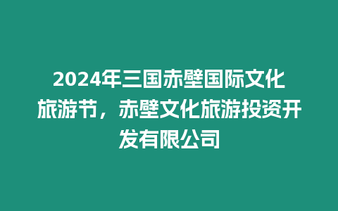 2024年三國赤壁國際文化旅游節(jié)，赤壁文化旅游投資開發(fā)有限公司