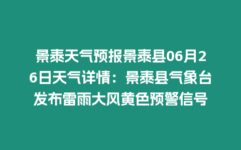 景泰天氣預(yù)報(bào)景泰縣06月26日天氣詳情：景泰縣氣象臺(tái)發(fā)布雷雨大風(fēng)黃色預(yù)警信號(hào)