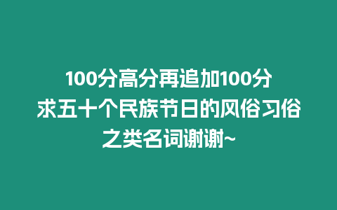 100分高分再追加100分求五十個民族節日的風俗習俗之類名詞謝謝~